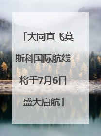 大同直飞莫斯科国际航线将于7月6日盛大启航