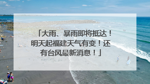 大雨、暴雨即将抵达！明天起福建天气有变！还有台风最新消息！