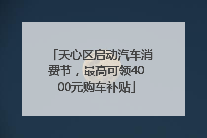 天心区启动汽车消费节，最高可领4000元购车补贴