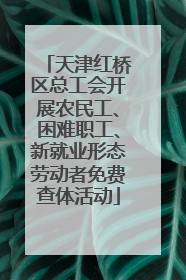 天津红桥区总工会开展农民工、困难职工、新就业形态劳动者免费查体活动