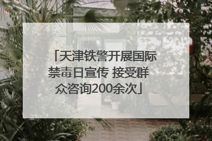 天津铁警开展国际禁毒日宣传 接受群众咨询200余次