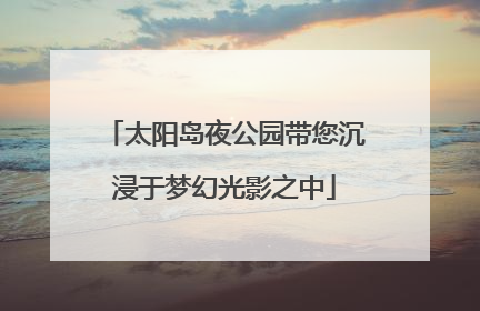 太阳岛夜公园带您沉浸于梦幻光影之中