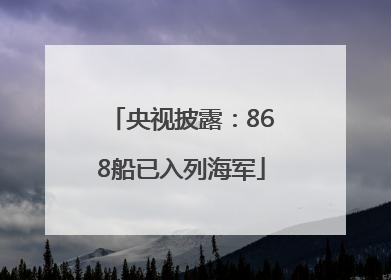 央视披露：868船已入列海军