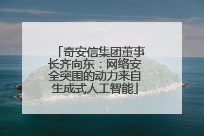 奇安信集团董事长齐向东：网络安全突围的动力来自生成式人工智能