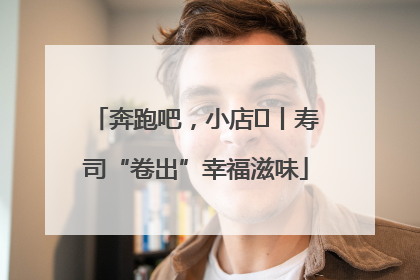 奔跑吧，小店㊼丨寿司“卷出”幸福滋味