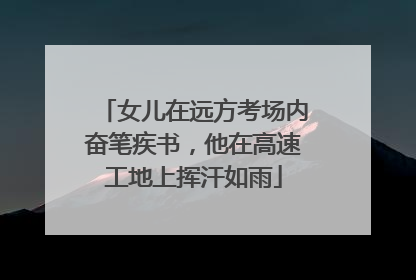 女儿在远方考场内奋笔疾书，他在高速工地上挥汗如雨