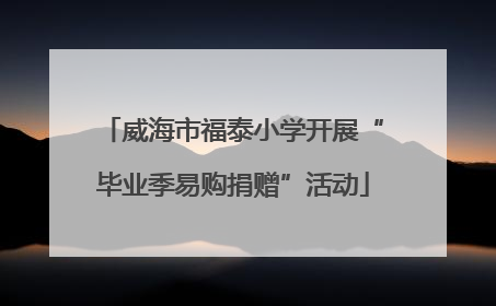 威海市福泰小学开展“毕业季易购捐赠”活动