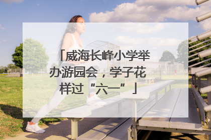 威海长峰小学举办游园会，学子花样过“六一”