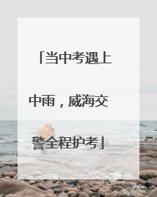 当中考遇上中雨，威海交警全程护考