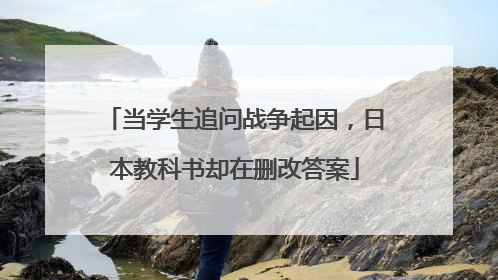 当学生追问战争起因，日本教科书却在删改答案