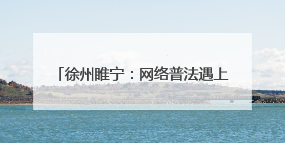 徐州睢宁：网络普法遇上非遗 火花四溅(图)