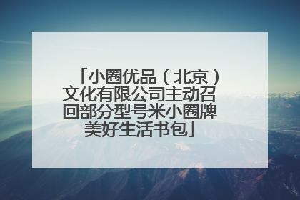 小圈优品（北京）文化有限公司主动召回部分型号米小圈牌美好生活书包