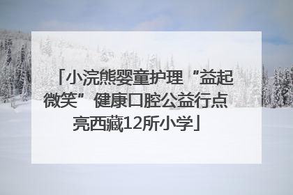 小浣熊婴童护理“益起微笑”健康口腔公益行点亮西藏12所小学