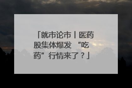 就市论市丨医药股集体爆发 “吃药”行情来了？