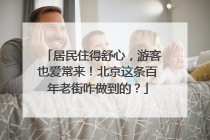 居民住得舒心，游客也爱常来！北京这条百年老街咋做到的？