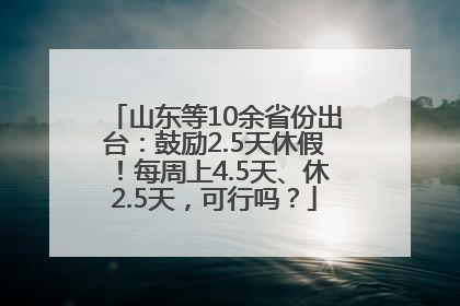 山东等10余省份出台：鼓励2.5天休假！每周上4.5天、休2.5天，可行吗？