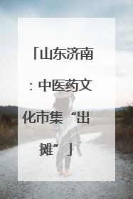 山东济南：中医药文化市集“出摊”