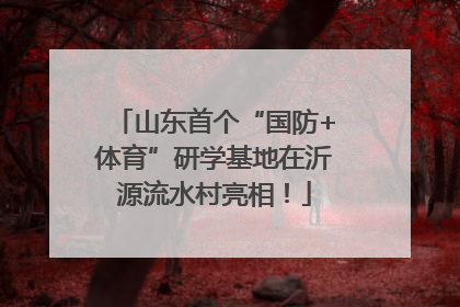 山东首个“国防+体育”研学基地在沂源流水村亮相！