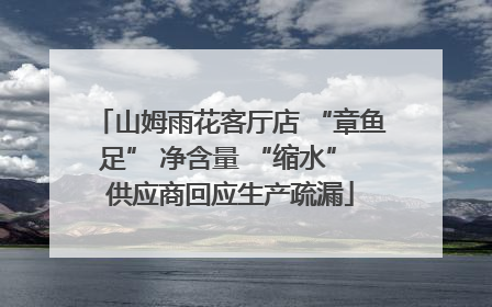 山姆雨花客厅店 “章鱼足” 净含量 “缩水” 供应商回应生产疏漏