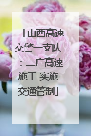 山西高速交警一支队：二广高速施工 实施交通管制