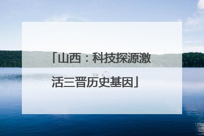 山西：科技探源激活三晋历史基因