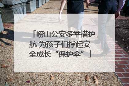 崂山公安多举措护航 为孩子们撑起安全成长“保护伞”