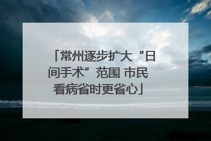 常州逐步扩大“日间手术”范围 市民看病省时更省心