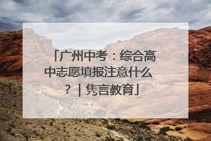 广州中考：综合高中志愿填报注意什么？｜隽言教育