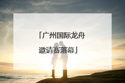 广州国际龙舟邀请赛落幕