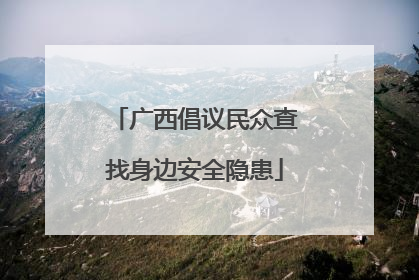 广西倡议民众查找身边安全隐患