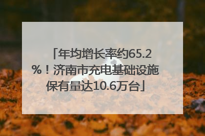 年均增长率约65.2%！济南市充电基础设施保有量达10.6万台