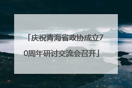 庆祝青海省政协成立70周年研讨交流会召开