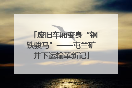 废旧车厢变身“钢铁骏马”——屯兰矿井下运输革新记