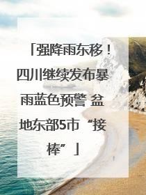 强降雨东移！四川继续发布暴雨蓝色预警 盆地东部5市“接棒”