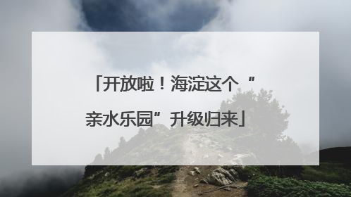 开放啦！海淀这个“亲水乐园”升级归来
