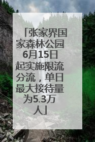 张家界国家森林公园6月15日起实施限流分流，单日最大接待量为5.3万人