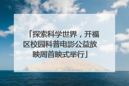 探索科学世界，开福区校园科普电影公益放映周首映式举行