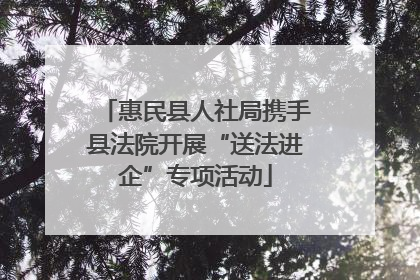 惠民县人社局携手县法院开展“送法进企”专项活动