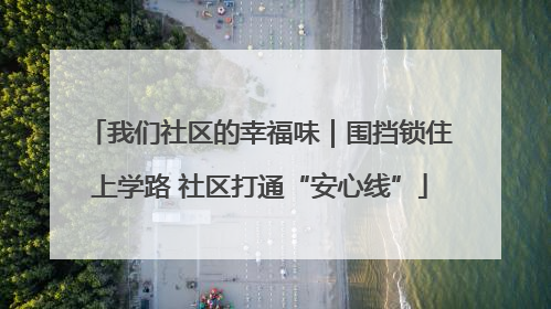 我们社区的幸福味｜围挡锁住上学路 社区打通“安心线”