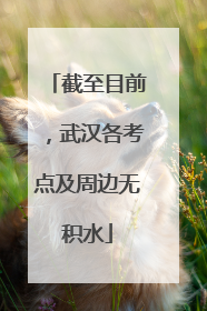 截至目前，武汉各考点及周边无积水