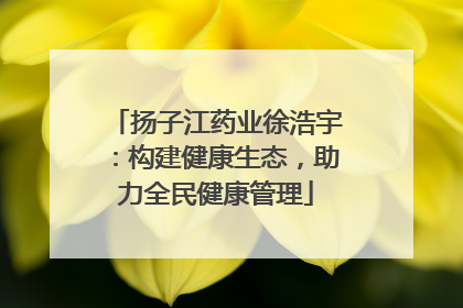 扬子江药业徐浩宇：构建健康生态，助力全民健康管理