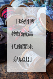 扬州博物馆藏清代扇面来泉展出