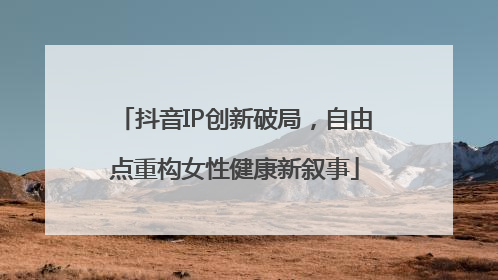 抖音IP创新破局，自由点重构女性健康新叙事