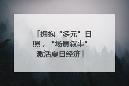 拥抱“多元”日照，“场景叙事”激活夏日经济