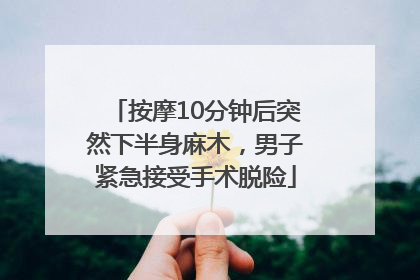 按摩10分钟后突然下半身麻木，男子紧急接受手术脱险