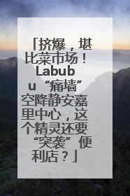 挤爆，堪比菜市场！Labubu“痛墙”空降静安嘉里中心，这个精灵还要“突袭”便利店？
