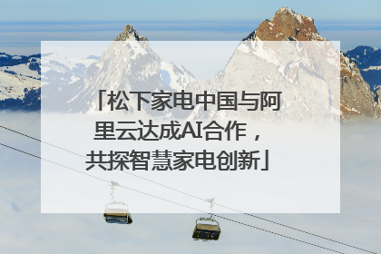 松下家电中国与阿里云达成AI合作，共探智慧家电创新