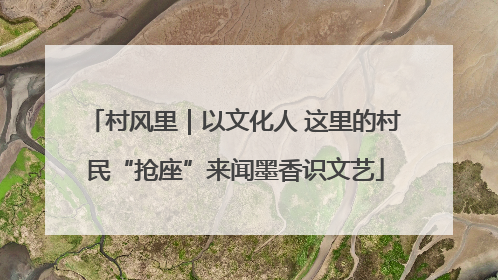 村风里｜以文化人 这里的村民“抢座”来闻墨香识文艺