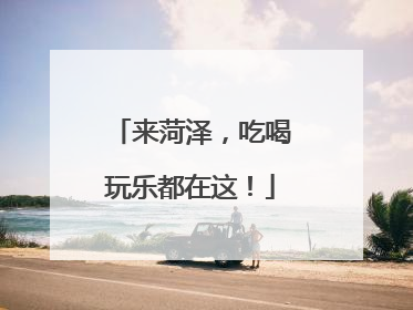 来菏泽，吃喝玩乐都在这！