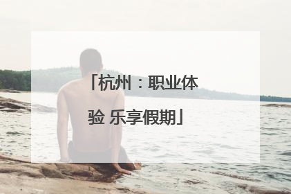 杭州：职业体验 乐享假期